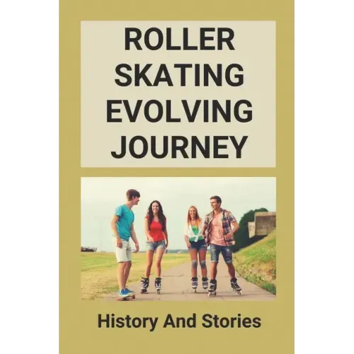 Roller Skating Evolving Journey: History And Stories: Roller Skating Truths