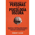 Cómo analizar a las personas y la psicología oscura: Guía secreta de la persuasión, la guerra psicológica, el engaño, el control mental, la negociació