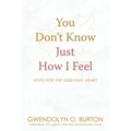 You Don't Know Just How I Feel: Hope For the Grieving Heart