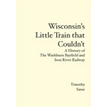 Wisconsin's Little Train that Couldn't: A History of The Washburn Bayfield and Iron River Railway