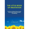The Little Book of Meditation: The Way to Lifelong Vibrant Health, Peace of Mind, Spiritual Growth and Wellbeing