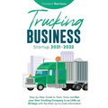 Trucking Business Startup 2021-2022: Step-by-Step Guide to Start, Grow and Run your Own Trucking Company in as Little as 30 Days with the Most Up-to-D