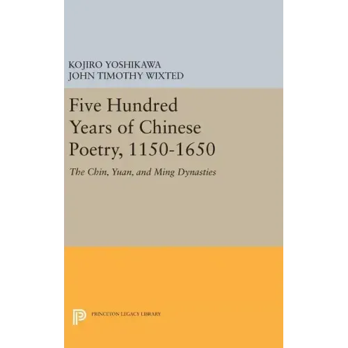 Five Hundred Years of Chinese Poetry, 1150-1650: The Chin, Yuan, and Ming Dynasties