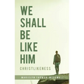 We Shall Be Like Him: Christlikeness