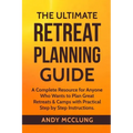The Ultimate Retreat Planning Guide: A Complete Resource for Anyone Who Wants to Plan Great Retreats & Camps with Practical Step by Step Instructions.