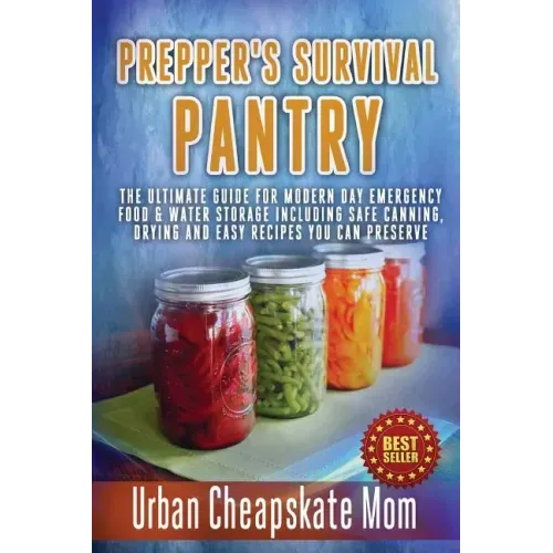 Prepper's Survival Pantry: The Ultimate How To Guide For Modern Day Emergency Food & Water Storage Including Safe Canning, Drying And Easy Recipe