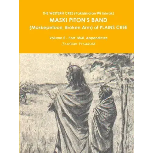 THE WESTERN CREE (Pakisimotan Wi Iniwak) MASKI PITON'S BAND (Maskepetoon, Broken Arm) of PLAINS CREE Volume 2 - Post 1860, Appendicies