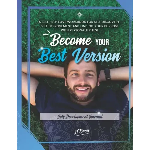Become Your Best Version: Self Development Journal: A Self Help Love Workbook for Self Discovery, Self Improvement and Finding Your Purpose with