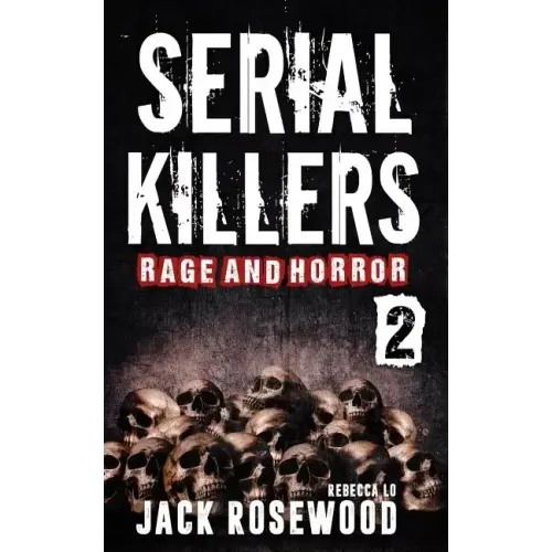 Serial Killers Rage and Horror Volume 2: 8 Shocking True Crime Stories of Serial Killers and Killing Sprees
