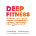 Deep Fitness: The Mindful, Science-Based Strength-Training Method to Transform Your Well-Being in Just 30 Minutes a Week