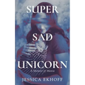 Super Sad Unicorn: A Memoir of Mania