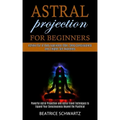 Astral Projection for Beginners: Powerful Astral Projection and Astral Travel Techniques to Expand Your Consciousness Beyond the Psychical (Achieve Ou