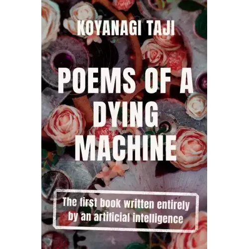 Poems of a Dying Machine: The first book written entirely by an artificial intelligence