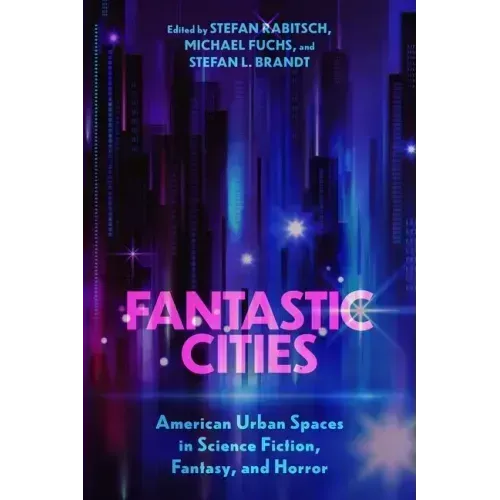 Fantastic Cities: American Urban Spaces in Science Fiction, Fantasy, and Horror