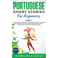 Portuguese Short Stories for Beginners Book 1: Over 100 Dialogues & Daily Used Phrases to Learn Portuguese in Your Car. Have Fun & Grow Your Vocabular