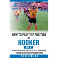 How to play the position of Hooker (No.2): A practical guide for the player, coach and family in the sport of rugby union