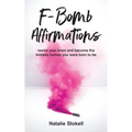 F-Bomb Affirmations: rewire your brain and become the kickass human you were born to be