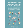 Smartphone Addiction: How to Break Up with the Digital Life: Start your Social Media Detox and Discover the Positive Effects of an Offline Life.