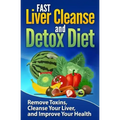FAST Liver Cleanse and Detox Diet: Remove Toxins, Cleanse Your Liver, and Improve Your Health