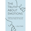 The Truth About Emotions: Poetry collection of the joys and pains of feeling.
