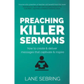Preaching Killer Sermons: How to Create and Deliver Messages that Captivate and Inspire