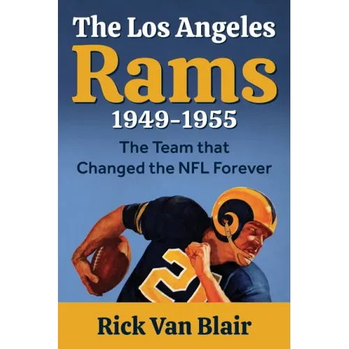 The Team That Changed the NFL Forever: The 1949-1955 Los Angeles Rams
