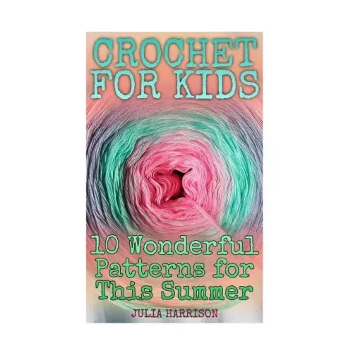 Crochet for Kids: 10 Wonderful Patterns for This Summer: (Crochet Patterns, Crochet Stitches)