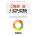 Cómo influir en las personas: Aprende a ejercer la influencia en los demás para mejorar tus relaciones interpersonales