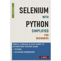 Selenium with Python Simplified For Beginners - Simple, Concise & Easy guide to Automation Testing using Python and Selenium WebDriver