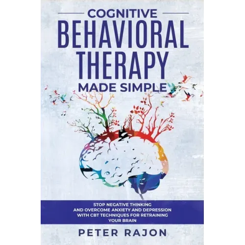 Cognitive Behavioral Therapy Made Simple: Stop negative thinking and overcome anxiety and depression with CBT techniques for retraining your brain
