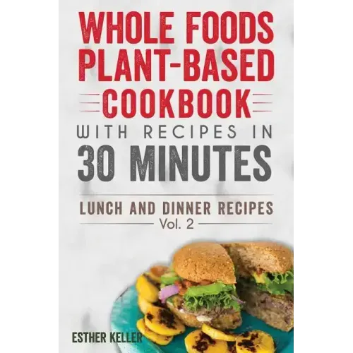 Whole Foods Plant-based Cookbook With Recipes In 30 Minutes (Lunch And Dinner Recipes) Vol. 2