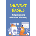 Laundry Basics: Your Comprehensive Guide On How To Do Laundry: When To Use Cold Water Wash Clothes