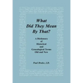 What Did They Mean By That? A Dictionary of Historical and Genealogical Terms, Old and New