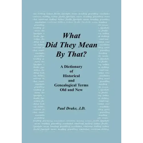 What Did They Mean By That? A Dictionary of Historical and Genealogical Terms, Old and New