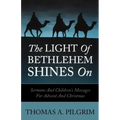 The Light of Bethlehem Shines on: Sermons and Children's Messages for Advent and Christmas