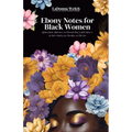 Ebony Notes for Black Women: Uplifting Words, Affirmations, and Actionable Steps for Black Women on the Path to Healing, Love, Friendship, and Self-Ca