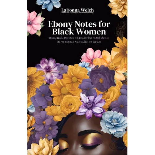 Ebony Notes for Black Women: Uplifting Words, Affirmations, and Actionable Steps for Black Women on the Path to Healing, Love, Friendship, and Self-Ca