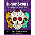 Sugar Skulls Coloring Book for Adults: 50 Creative Images Inside Stress Relieving Skull Designs Relaxation