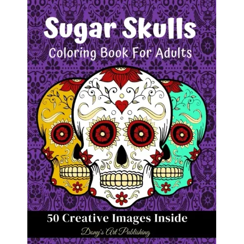 Sugar Skulls Coloring Book for Adults: 50 Creative Images Inside Stress Relieving Skull Designs Relaxation