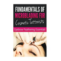 Fundamentals of Microblading for Cosmetic Tattooists: Eyebrow Feathering Essentials (Booklet)