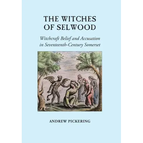 The Witches of Selwood: Witchcraft Belief and Accusation in Seventeenth-Century Somerset