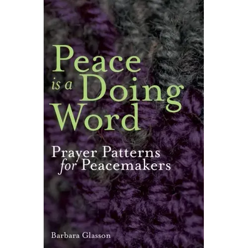 Peace is a Doing Word: Prayer Patterns for Peacemakers