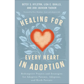 Healing for Every Heart in Adoption: Redemptive Prayers and Strategies for Adoptive Parents, Adoptees, and Birth Parents
