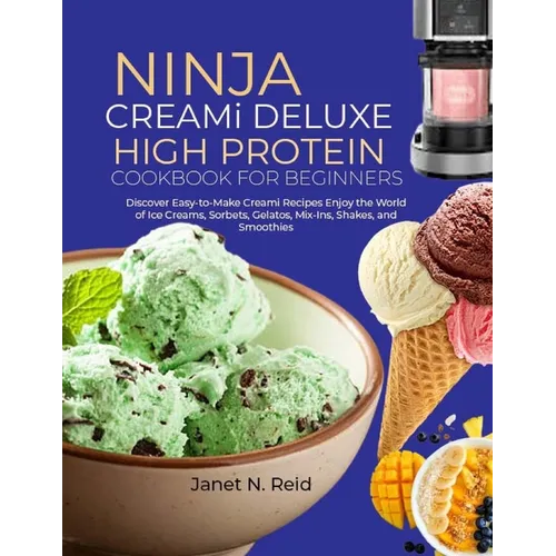 Ninja Creami Deluxe High Protein Cookbook for Beginners: Discover Easy-to-Make Creami Recipes Enjoy the World of Ice Creams, Sorbets, Gelatos, Mix-Ins