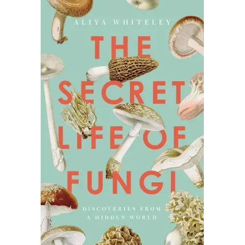 The Secret Life of Fungi: Discoveries from a Hidden World