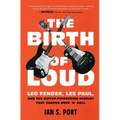 The Birth of Loud: Leo Fender, Les Paul, and the Guitar-Pioneering Rivalry That Shaped Rock 'n' Roll
