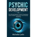 Psychic Development: The Ultimate Beginner's Guide to developing psychic abilities, clairvoyance, and third eye awakening
