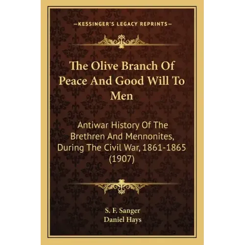 The Olive Branch Of Peace And Good Will To Men: Antiwar History Of The Brethren And Mennonites, During The Civil War, 1861-1865 (1907)