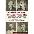 Capturing the Younger Brothers Gang in the Northern Plains: The Untold Story of Heroic Teen Asle Sorbel