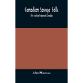 Canadian Savage Folk: The Native Tribes Of Canada
